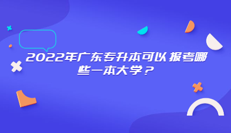 2022年广东专升本可以报考哪些一本大学?