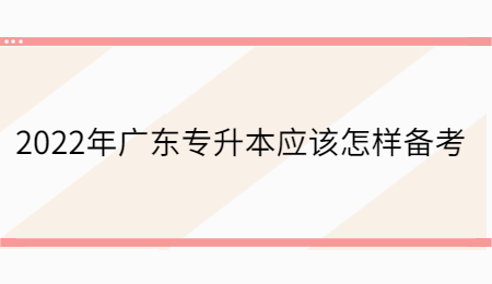 2022年广东专升本应该怎样备考