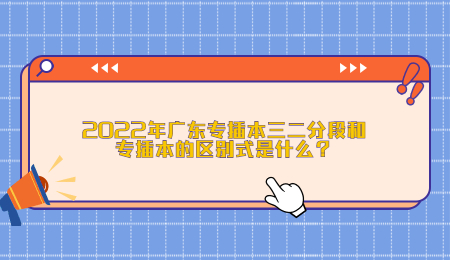 2022年广东专插本三二分段和专插本的区别式是什么?