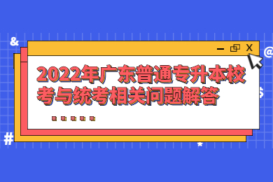 2022年广东普通专升本校考与统考相关问题解答