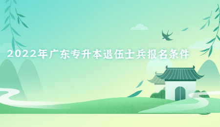 2022年广东专升本退伍士兵报名条件.jpg