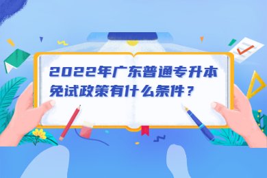 2022年广东普通专升本免试政策有什么条件？