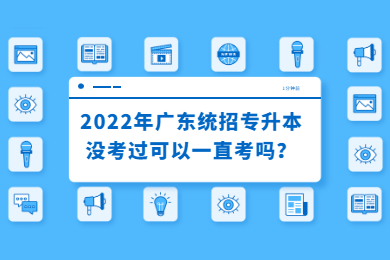 2022年广东统招专升本没考过可以一直考吗？