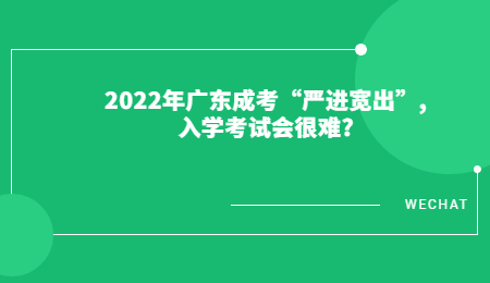 2022年广东成考“严进宽出”,入学考试会很难?.jpg