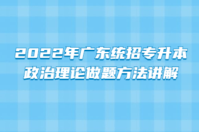 2022年广东统招专升本政治理论做题方法讲解