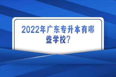2022年广东专升本有哪些学校?
