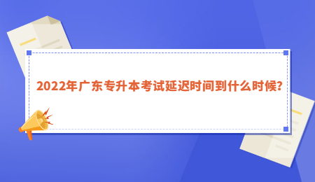 2022年广东专升本考试延迟时间到什么时候？.jpg