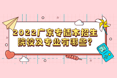 2022广东专插本招生院校及专业有哪些?