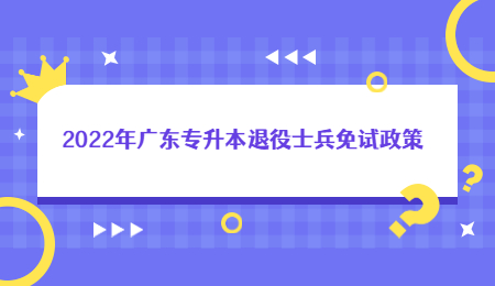 2022年广东专升本退役士兵免试政策.jpg