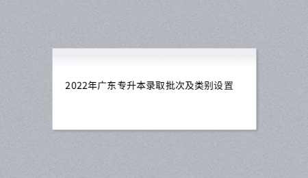 2022年广东专升本录取批次及类别设置.jpg
