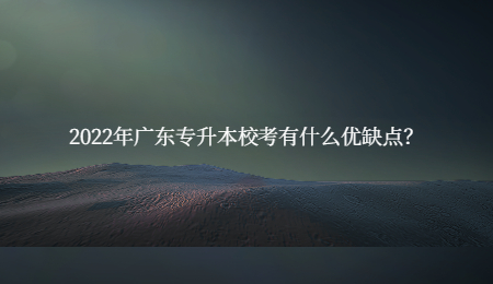 2022年广东专升本校考有什么优缺点?.jpg