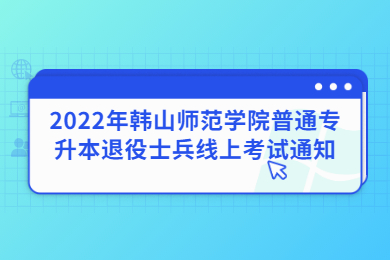 2022年韩山师范学院普通专升本退役士兵线上考试通知