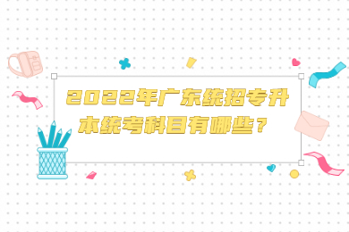 2022年广东统招专升本统考科目有哪些？