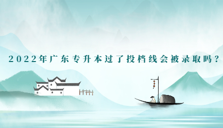 2022年广东专升本过了投档线会被录取吗?.jpg