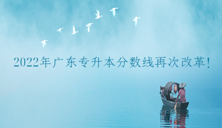 2022年广东专升本分数线再次改革!.jpg