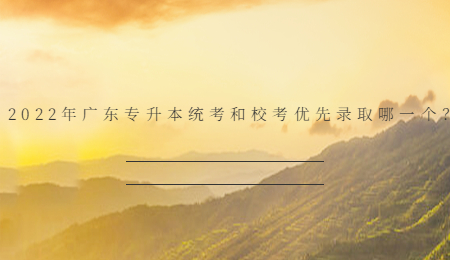 2022年广东专升本统考和校考优先录取哪一个?.jpg