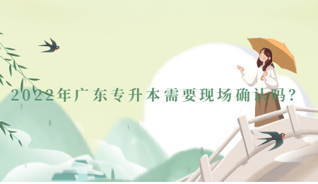 2022年广东专升本需要现场确认吗?.jpg