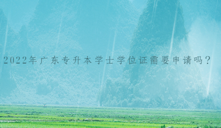 2022年广东专升本学士学位证需要申请吗?.jpg
