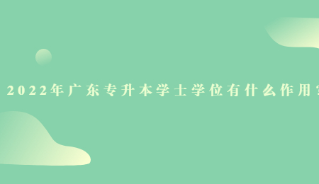 2022年广东专升本学士学位有什么作用?.jpg