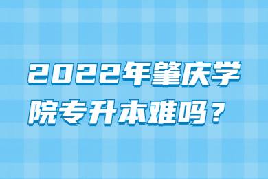 2022年肇庆学院专升本难吗?