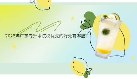 2022年广东专升本院校优先的好处有哪些?.jpg