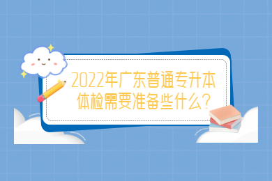 2022年广东普通专升本体检需要准备些什么?