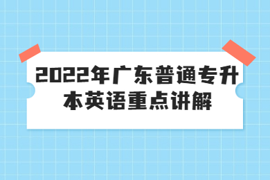 2022年广东普通专升本英语重点讲解