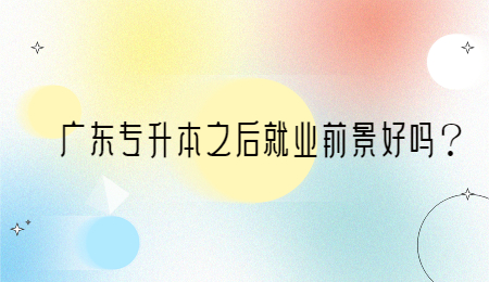 广东专升本之后就业前景好吗?.jpg