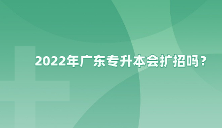 2022年广东专升本会扩招吗？.jpg