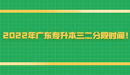 2022年广东专升本三二分段时间!.jpg