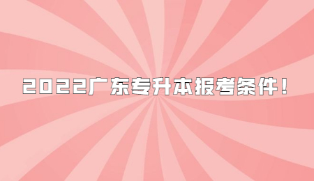 2022广东专升本报考条件!.jpg