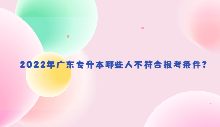 2022年广东专升本哪些人不符合报考条件？.jpg