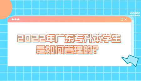 2022年广东专升本学生是如何管理的？.jpg