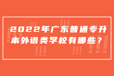 2022年广东普通专升本外语类学校有哪些?