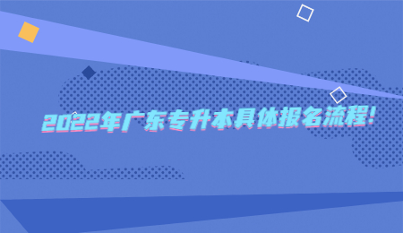 2022年广东专升本具体报名流程!.jpg
