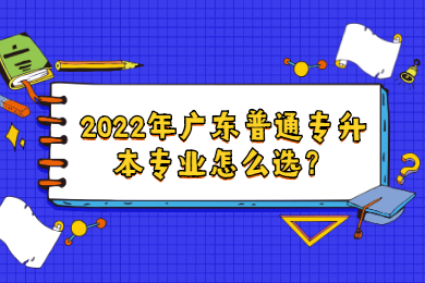 2022年广东普通专升本专业怎么选？