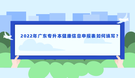 2022年广东专升本健康信息申报表如何填写?.jpg