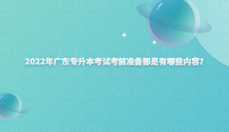 2022年广东专升本考试考前准备都是有哪些内容?.jpg