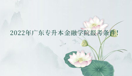 2022年广东专升本金融学院报考条件!.jpg