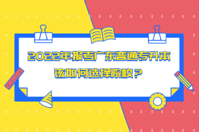 2022年报考广东普通专升本该如何选择院校？