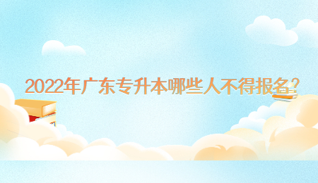 2022年广东专升本哪些人不得报名?.jpg