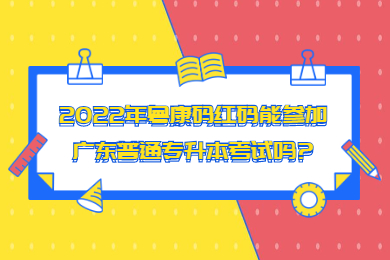 2022年粤康码红码能参加广东普通专升本考试吗?