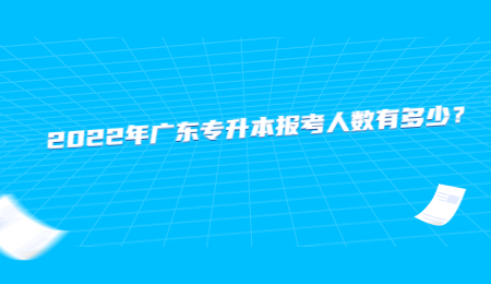 2022年广东专升本报考人数有多少?.jpg