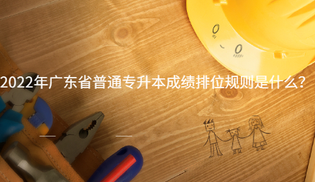 2022年广东省普通专升本成绩排位规则是什么?.jpg