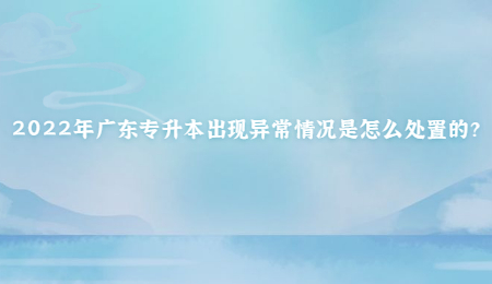 2022年广东专升本出现异常情况是怎么处置的?.jpg