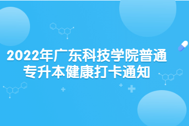 2022年广东科技学院普通专升本健康打卡通知