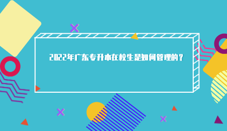 2022年广东专升本在校生是如何管理的?.jpg