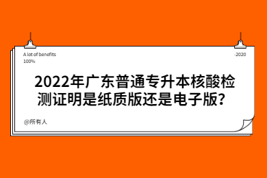 2022年广东普通专升本核酸检测证明是纸质版还是电子版?