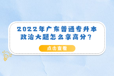 2022年广东普通专升本政治大题怎么拿高分？