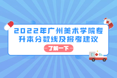 2022年广州美术学院专升本分数线及报考建议